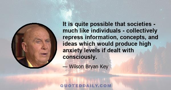 It is quite possible that societies - much like individuals - collectively repress information, concepts, and ideas which would produce high anxiety levels if dealt with consciously.