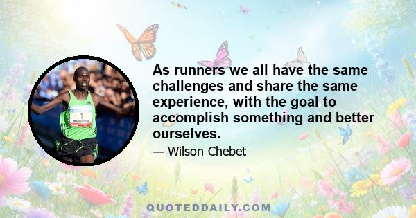 As runners we all have the same challenges and share the same experience, with the goal to accomplish something and better ourselves.