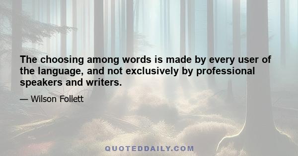 The choosing among words is made by every user of the language, and not exclusively by professional speakers and writers.