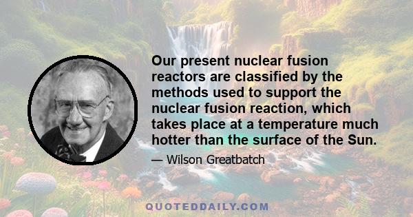 Our present nuclear fusion reactors are classified by the methods used to support the nuclear fusion reaction, which takes place at a temperature much hotter than the surface of the Sun.