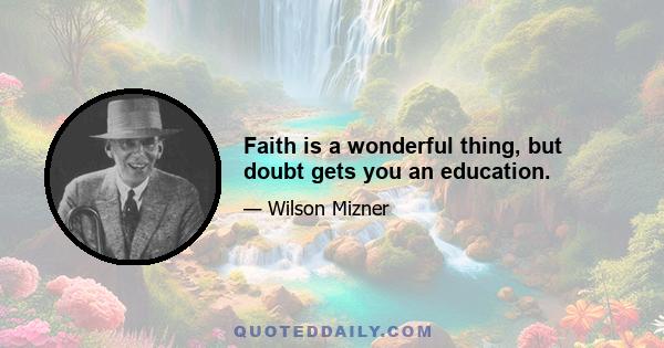 Faith is a wonderful thing, but doubt gets you an education.