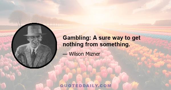 Gambling: A sure way to get nothing from something.