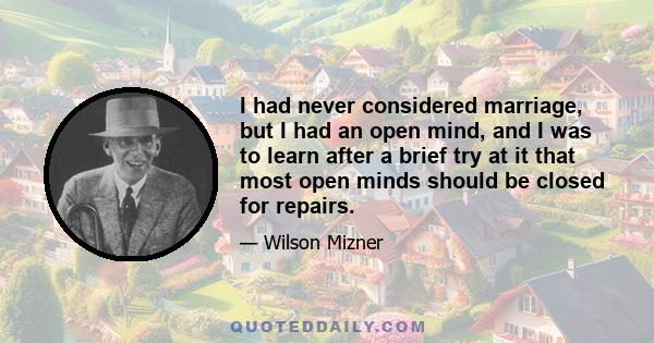 I had never considered marriage, but I had an open mind, and I was to learn after a brief try at it that most open minds should be closed for repairs.