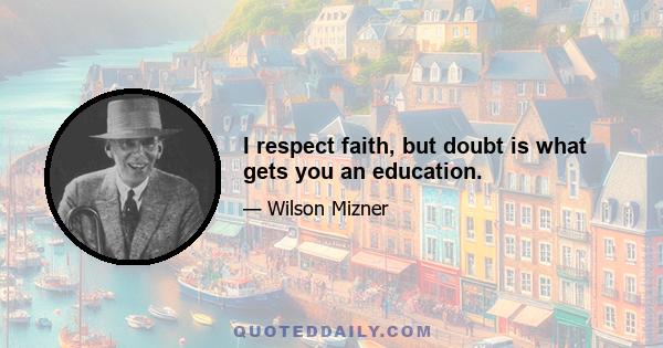 I respect faith, but doubt is what gets you an education.