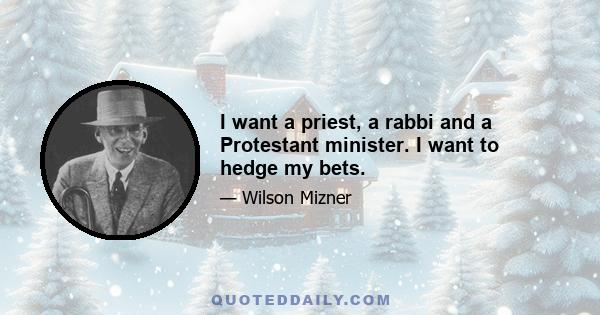 I want a priest, a rabbi and a Protestant minister. I want to hedge my bets.