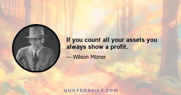 If you count all your assets you always show a profit.