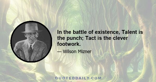 In the battle of existence, Talent is the punch; Tact is the clever footwork.