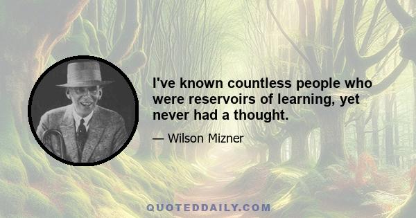 I've known countless people who were reservoirs of learning, yet never had a thought.