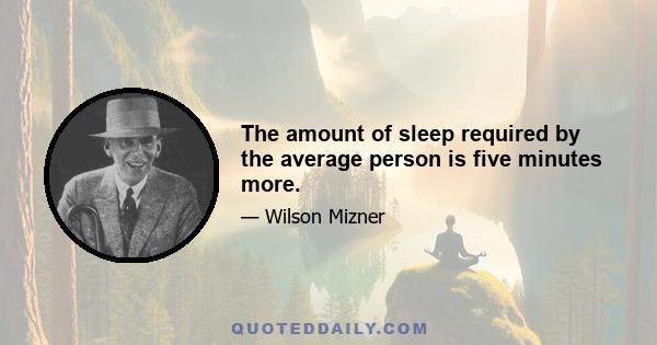 The amount of sleep required by the average person is five minutes more.