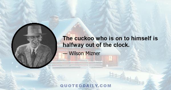 The cuckoo who is on to himself is halfway out of the clock.