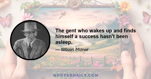 The gent who wakes up and finds himself a success hasn't been asleep.