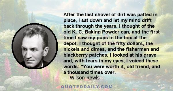 After the last shovel of dirt was patted in place, I sat down and let my mind drift back through the years. I thought of the old K. C. Baking Powder can, and the first time I saw my pups in the box at the depot. I