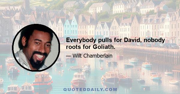 Everybody pulls for David, nobody roots for Goliath.