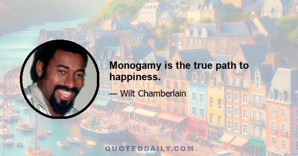 Monogamy is the true path to happiness.