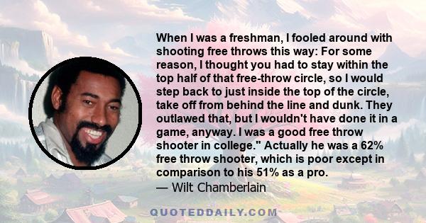 When I was a freshman, I fooled around with shooting free throws this way: For some reason, I thought you had to stay within the top half of that free-throw circle, so I would step back to just inside the top of the