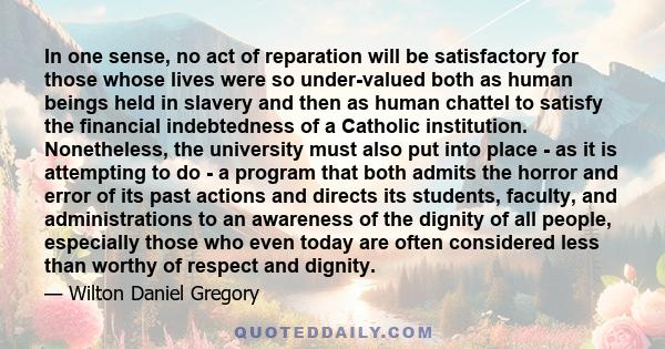 In one sense, no act of reparation will be satisfactory for those whose lives were so under-valued both as human beings held in slavery and then as human chattel to satisfy the financial indebtedness of a Catholic