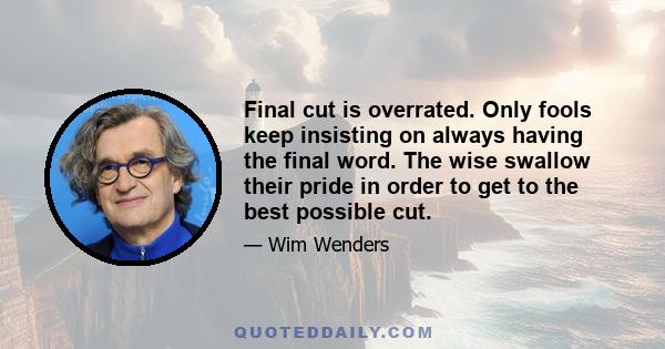 Final cut is overrated. Only fools keep insisting on always having the final word. The wise swallow their pride in order to get to the best possible cut.