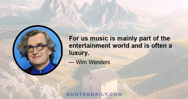 For us music is mainly part of the entertainment world and is often a luxury.