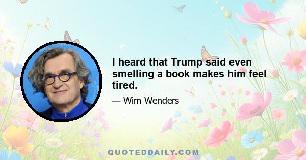 I heard that Trump said even smelling a book makes him feel tired.