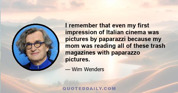 I remember that even my first impression of Italian cinema was pictures by paparazzi because my mom was reading all of these trash magazines with paparazzo pictures.