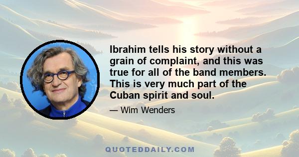 Ibrahim tells his story without a grain of complaint, and this was true for all of the band members. This is very much part of the Cuban spirit and soul.