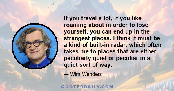 If you travel a lot, if you like roaming about in order to lose yourself, you can end up in the strangest places. I think it must be a kind of built-in radar, which often takes me to places that are either peculiarly