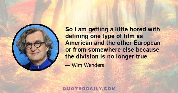 So I am getting a little bored with defining one type of film as American and the other European or from somewhere else because the division is no longer true.
