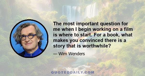 The most important question for me when I begin working on a film is where to start. For a book, what makes you convinced there is a story that is worthwhile?