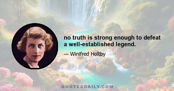 no truth is strong enough to defeat a well-established legend.