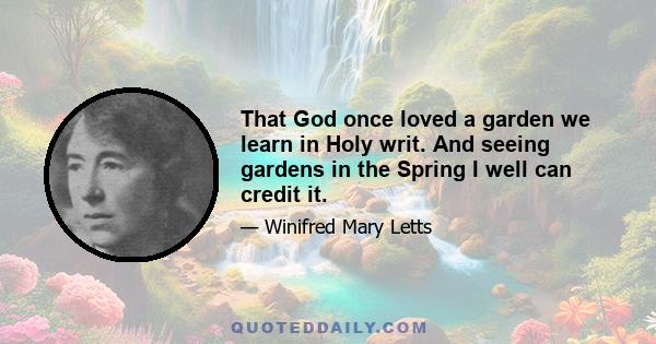 That God once loved a garden we learn in Holy writ. And seeing gardens in the Spring I well can credit it.