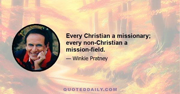 Every Christian a missionary; every non-Christian a mission-field.