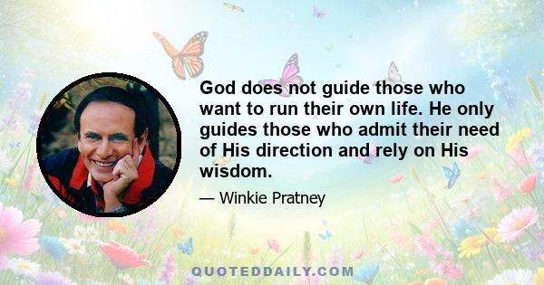 God does not guide those who want to run their own life. He only guides those who admit their need of His direction and rely on His wisdom.