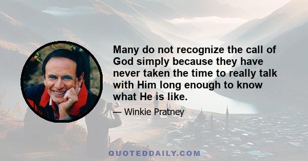 Many do not recognize the call of God simply because they have never taken the time to really talk with Him long enough to know what He is like.