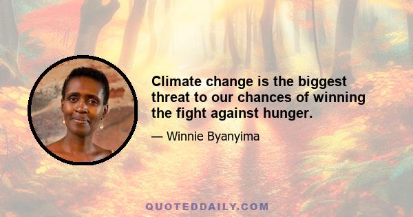 Climate change is the biggest threat to our chances of winning the fight against hunger.