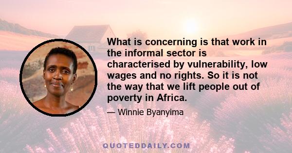 What is concerning is that work in the informal sector is characterised by vulnerability, low wages and no rights. So it is not the way that we lift people out of poverty in Africa.