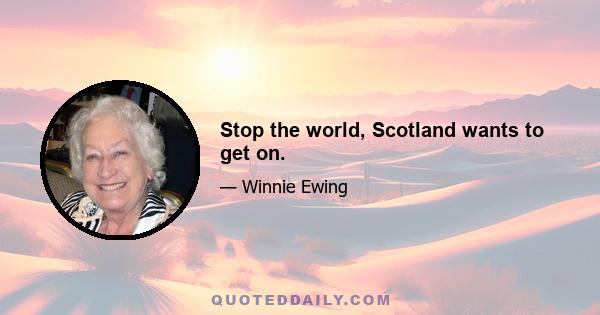 Stop the world, Scotland wants to get on.