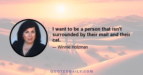 I want to be a person that isn't surrounded by their mail and their cat.