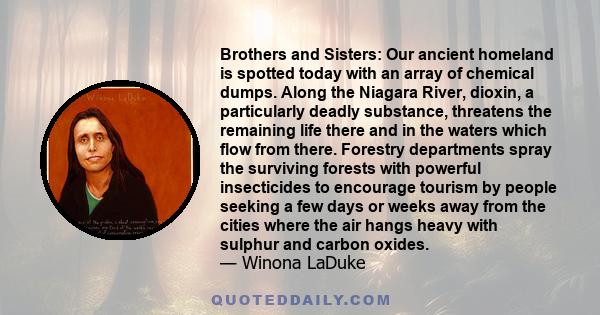 Brothers and Sisters: Our ancient homeland is spotted today with an array of chemical dumps. Along the Niagara River, dioxin, a particularly deadly substance, threatens the remaining life there and in the waters which