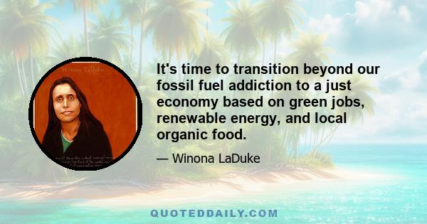 It's time to transition beyond our fossil fuel addiction to a just economy based on green jobs, renewable energy, and local organic food.