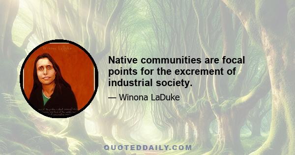 Native communities are focal points for the excrement of industrial society.