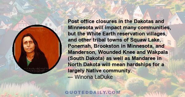 Post office closures in the Dakotas and Minnesota will impact many communities‚ but the White Earth reservation villages‚ and other tribal towns of Squaw Lake‚ Ponemah‚ Brookston in Minnesota‚ and Manderson‚ Wounded