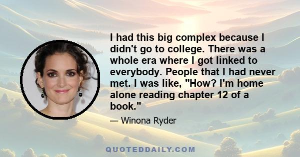 I had this big complex because I didn't go to college. There was a whole era where I got linked to everybody. People that I had never met. I was like, How? I'm home alone reading chapter 12 of a book.