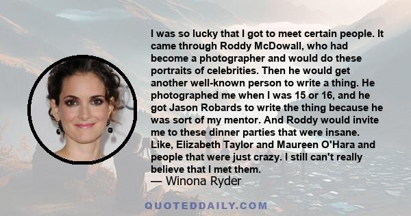 I was so lucky that I got to meet certain people. It came through Roddy McDowall, who had become a photographer and would do these portraits of celebrities. Then he would get another well-known person to write a thing.