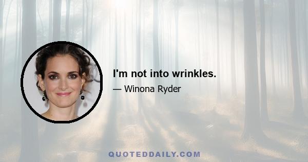 I'm not into wrinkles.