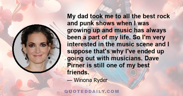 My dad took me to all the best rock and punk shows when I was growing up and music has always been a part of my life. So I'm very interested in the music scene and I suppose that's why I've ended up going out with