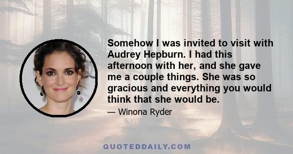 Somehow I was invited to visit with Audrey Hepburn. I had this afternoon with her, and she gave me a couple things. She was so gracious and everything you would think that she would be.