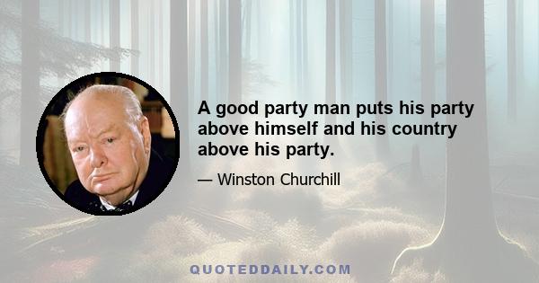 A good party man puts his party above himself and his country above his party.