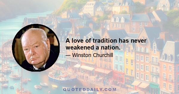 A love of tradition has never weakened a nation.