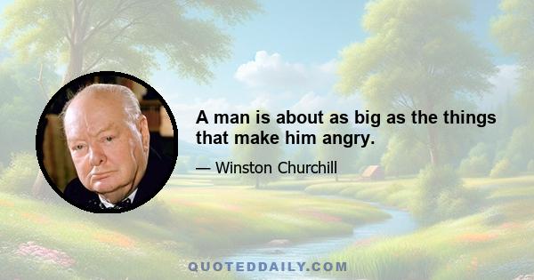 A man is about as big as the things that make him angry.