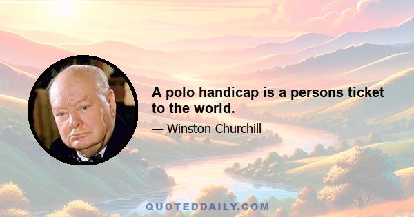 A polo handicap is a persons ticket to the world.